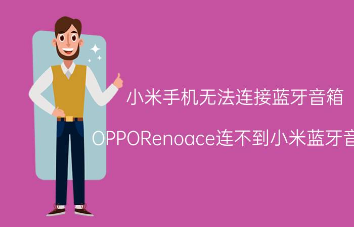 小米手机无法连接蓝牙音箱 OPPORenoace连不到小米蓝牙音箱？